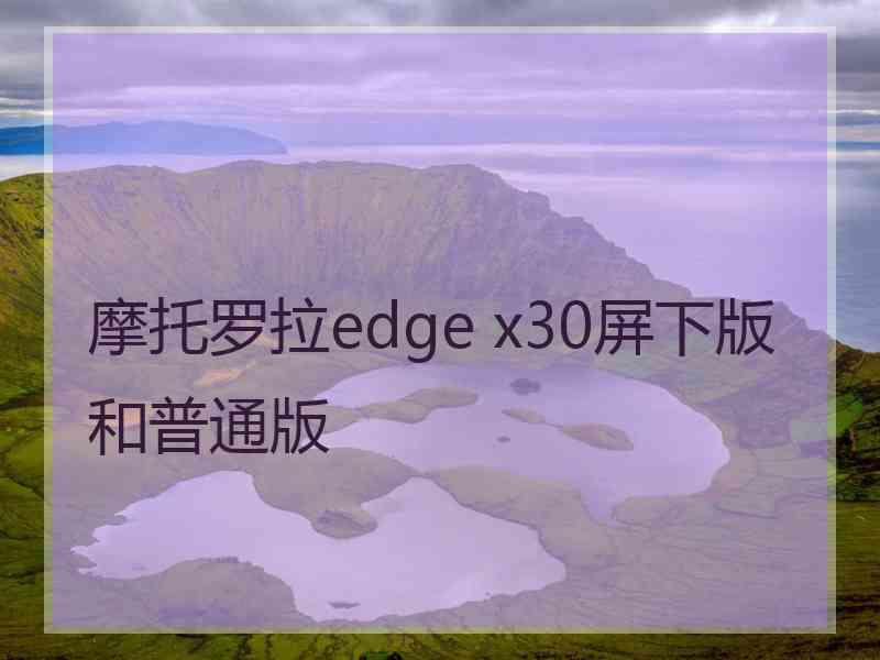 摩托罗拉edge x30屏下版和普通版