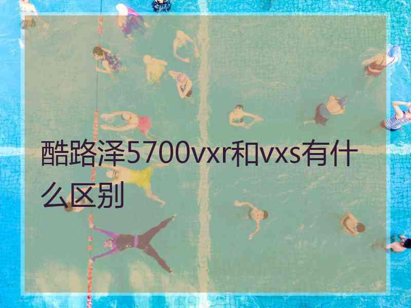 酷路泽5700vxr和vxs有什么区别