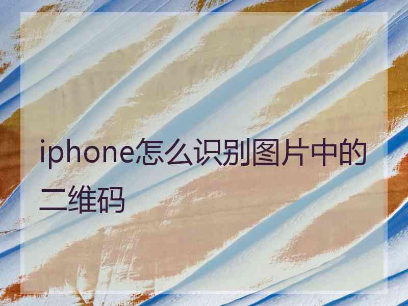 iphone怎么识别图片中的二维码