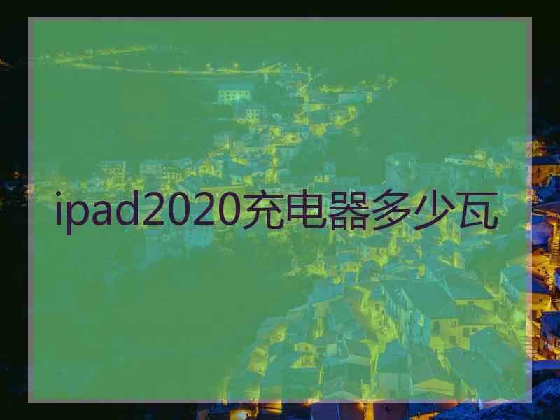 ipad2020充电器多少瓦