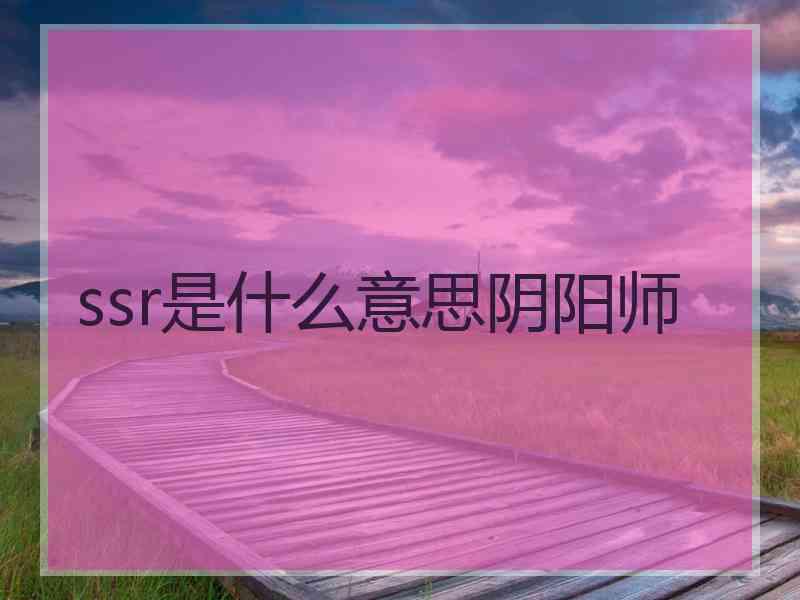 ssr是什么意思阴阳师