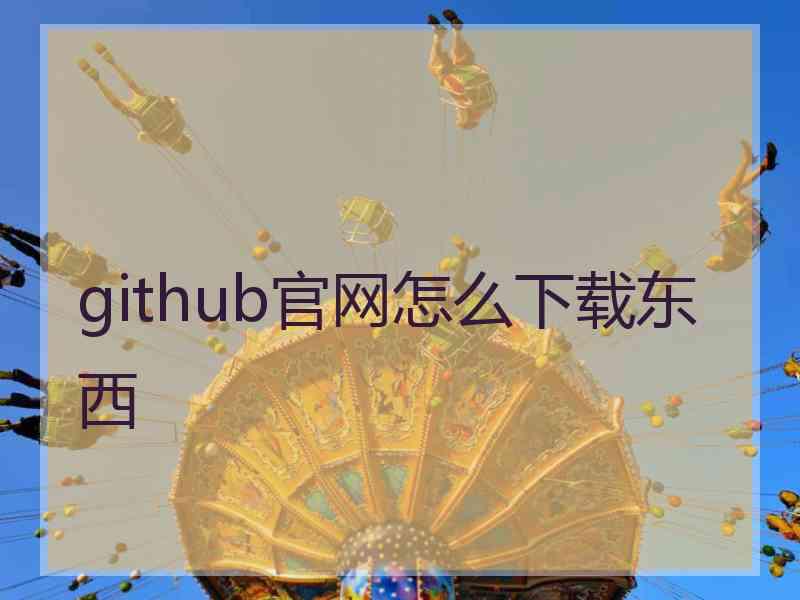 github官网怎么下载东西