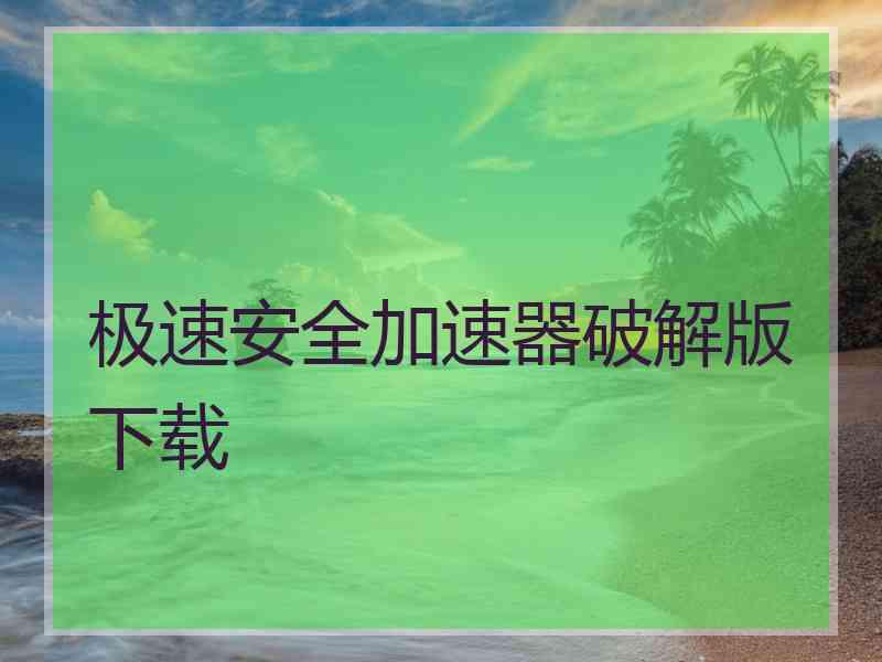 极速安全加速器破解版下载