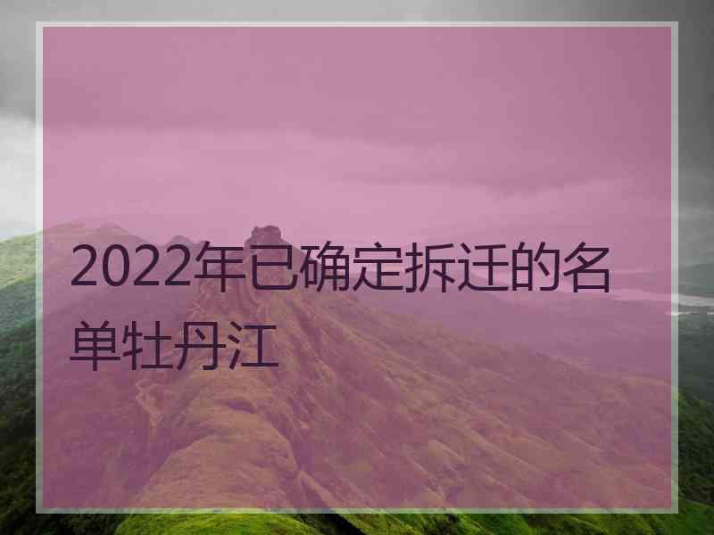 2022年已确定拆迁的名单牡丹江