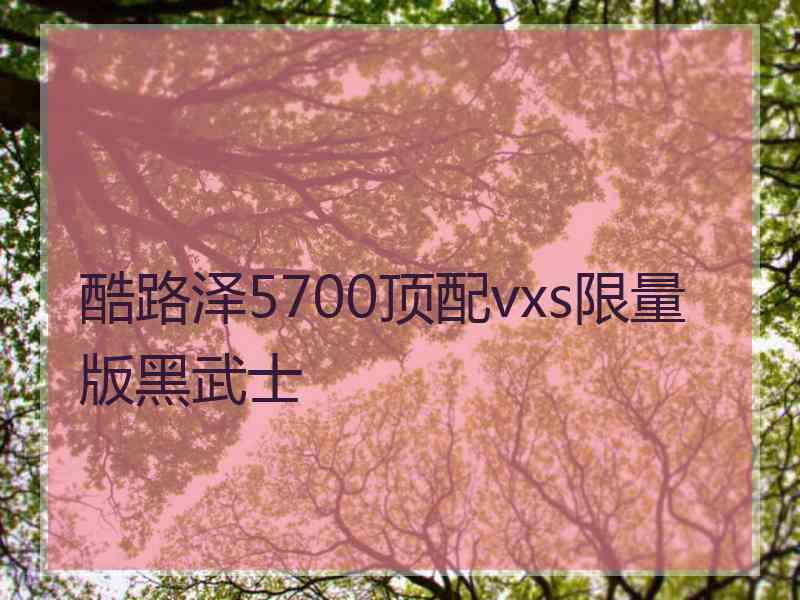 酷路泽5700顶配vxs限量版黑武士