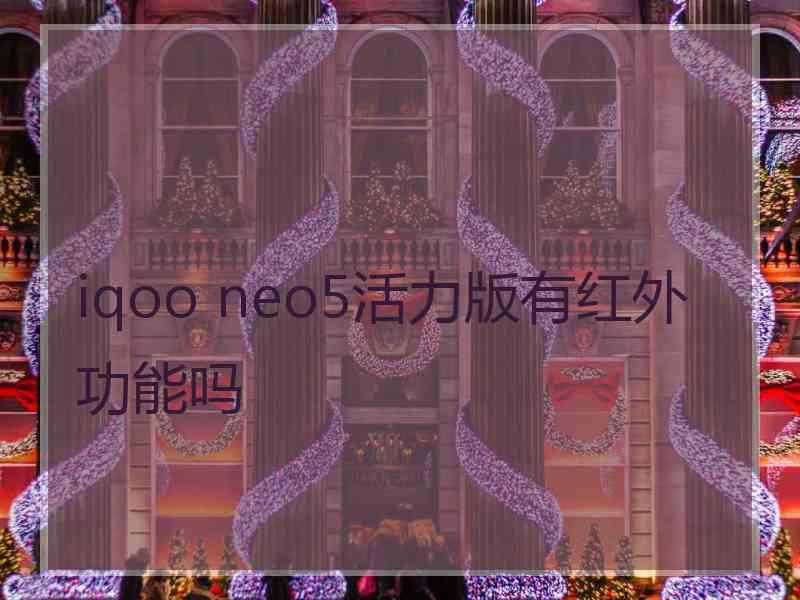 iqoo neo5活力版有红外功能吗