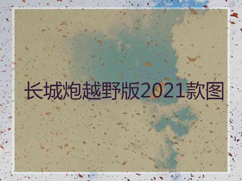 长城炮越野版2021款图