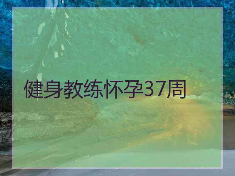 健身教练怀孕37周