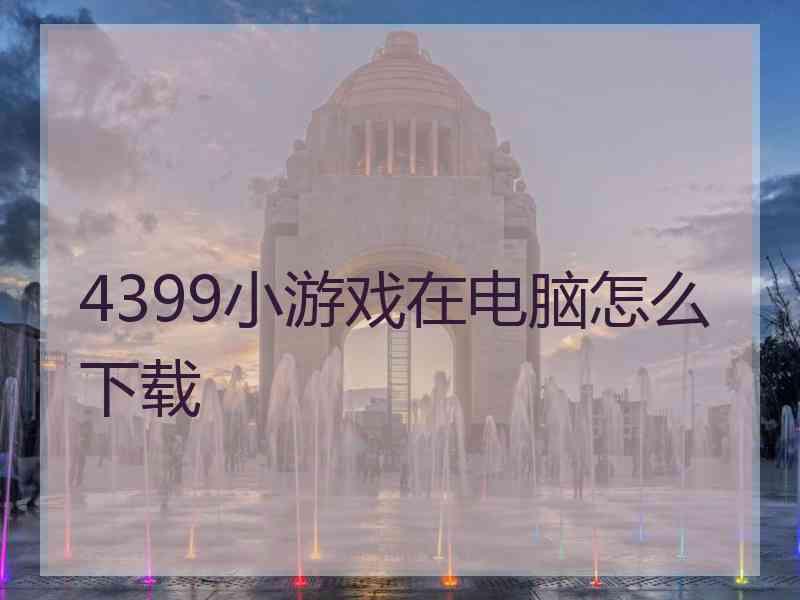 4399小游戏在电脑怎么下载