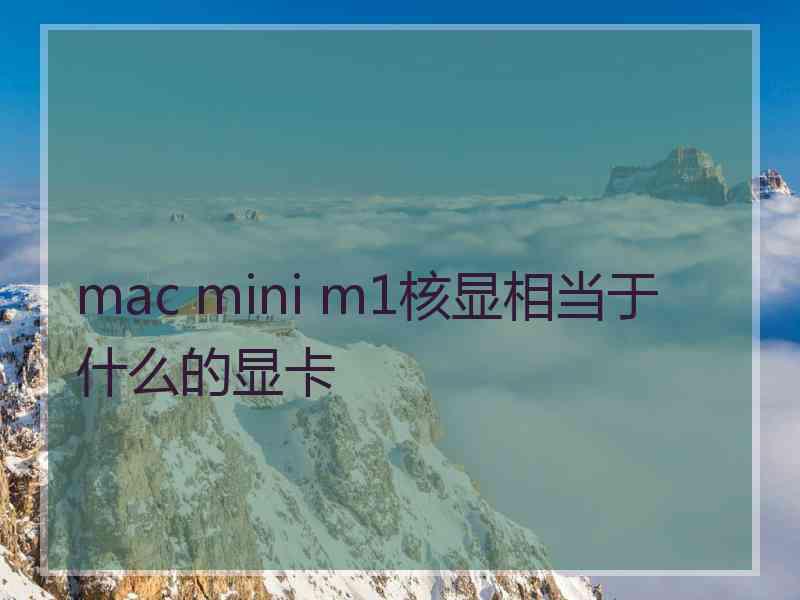 mac mini m1核显相当于什么的显卡