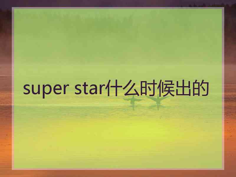 super star什么时候出的