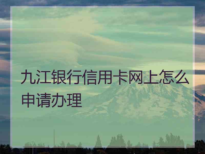 九江银行信用卡网上怎么申请办理