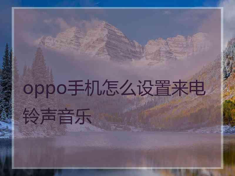 oppo手机怎么设置来电铃声音乐