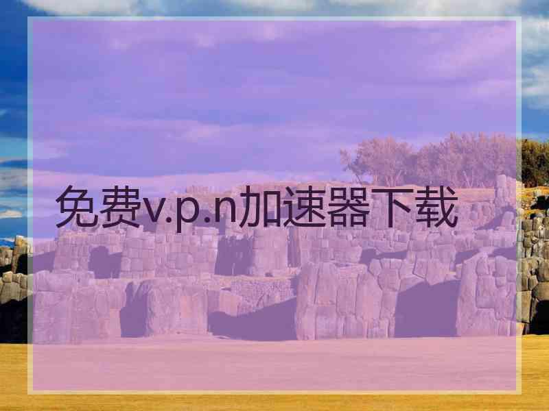 免费v.p.n加速器下载