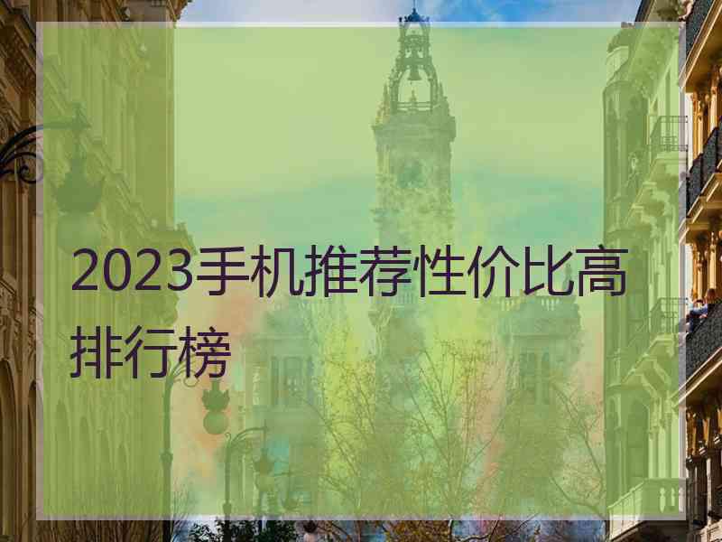 2023手机推荐性价比高排行榜