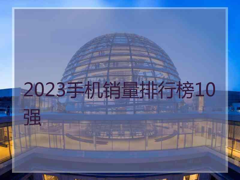 2023手机销量排行榜10强