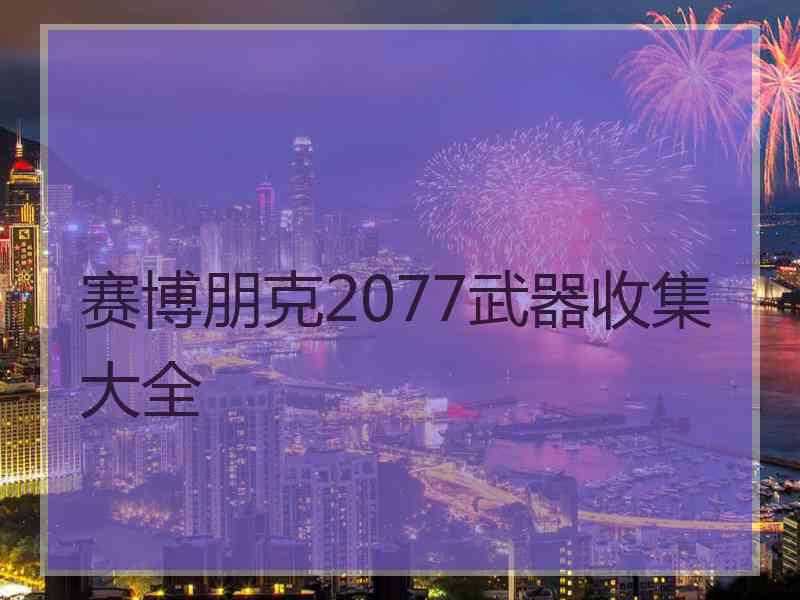 赛博朋克2077武器收集大全