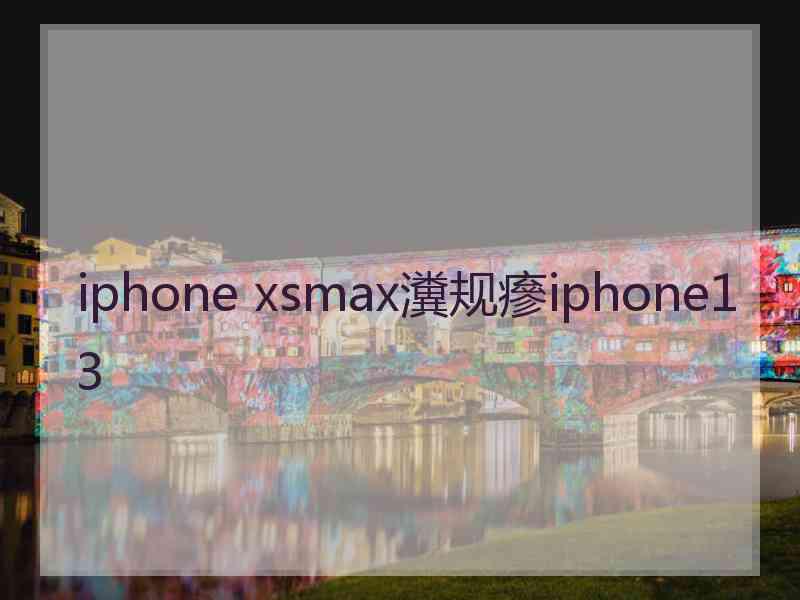 iphone xsmax瀵规瘮iphone13