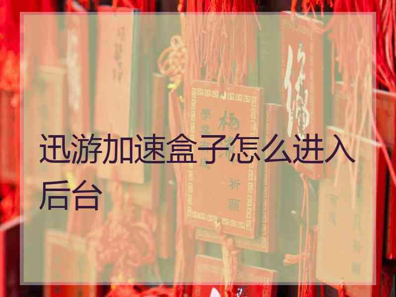 迅游加速盒子怎么进入后台