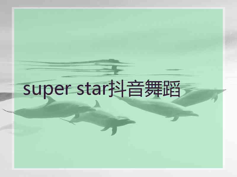 super star抖音舞蹈