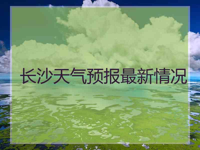 长沙天气预报最新情况