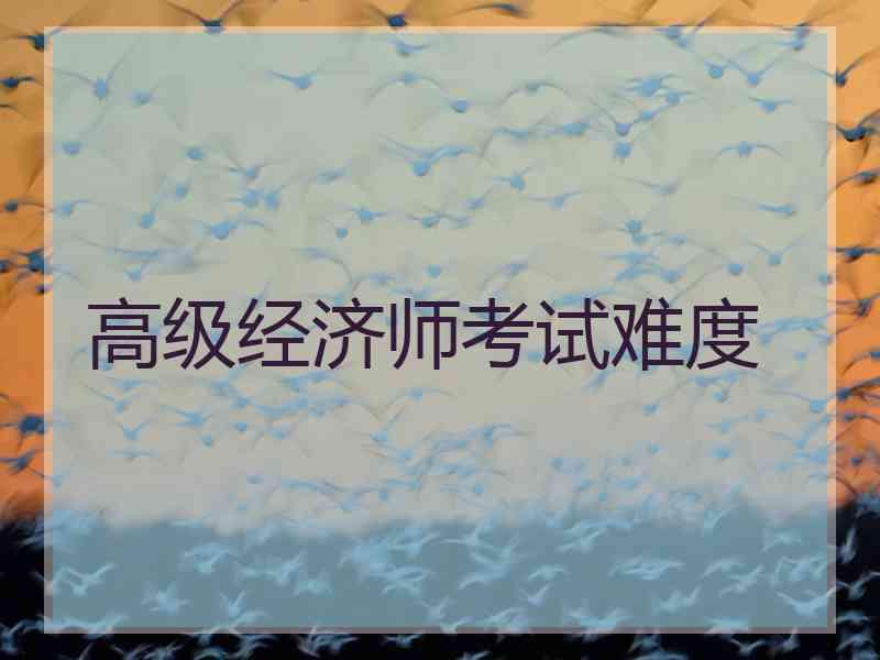 高级经济师考试难度