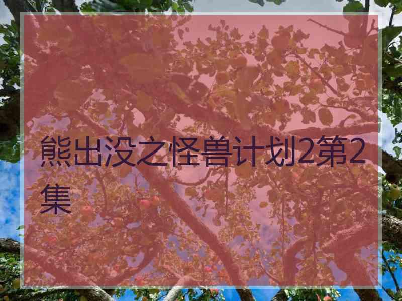 熊出没之怪兽计划2第2集