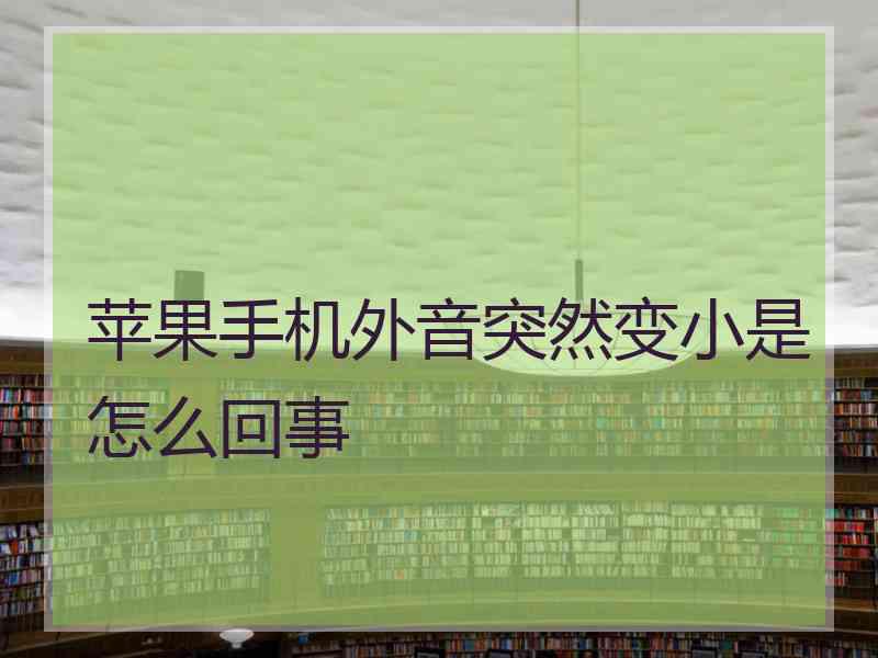 苹果手机外音突然变小是怎么回事