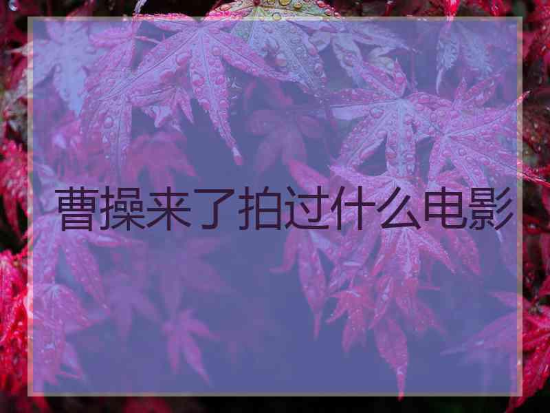 曹操来了拍过什么电影