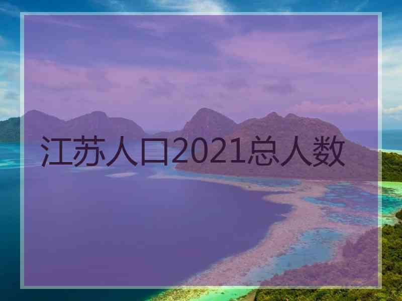 江苏人口2021总人数