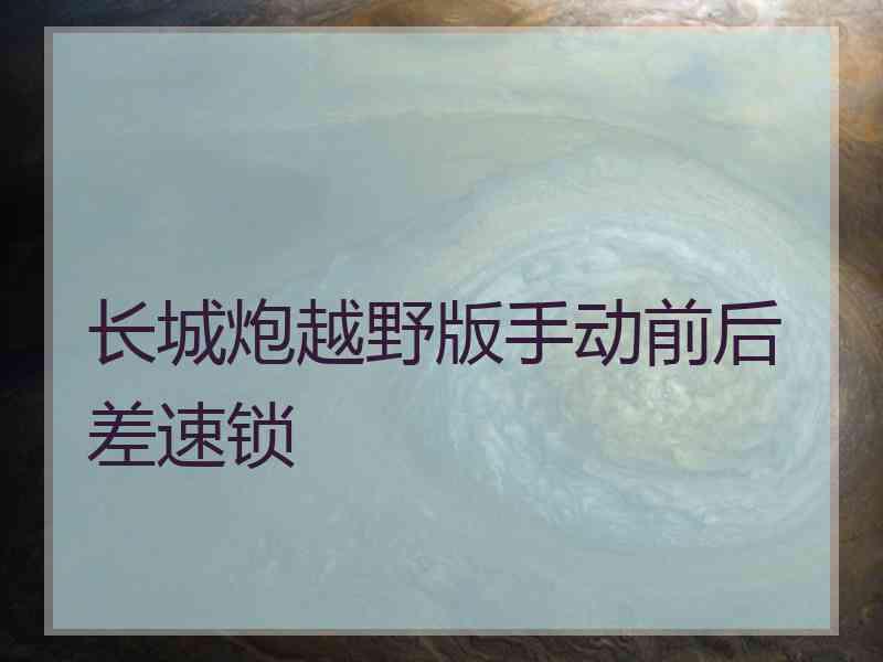 长城炮越野版手动前后差速锁