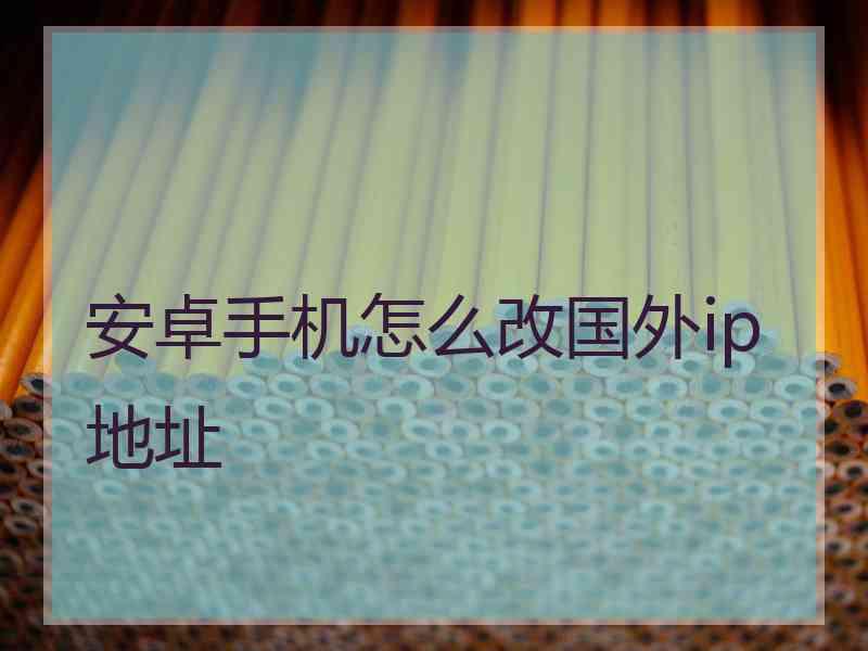 安卓手机怎么改国外ip地址