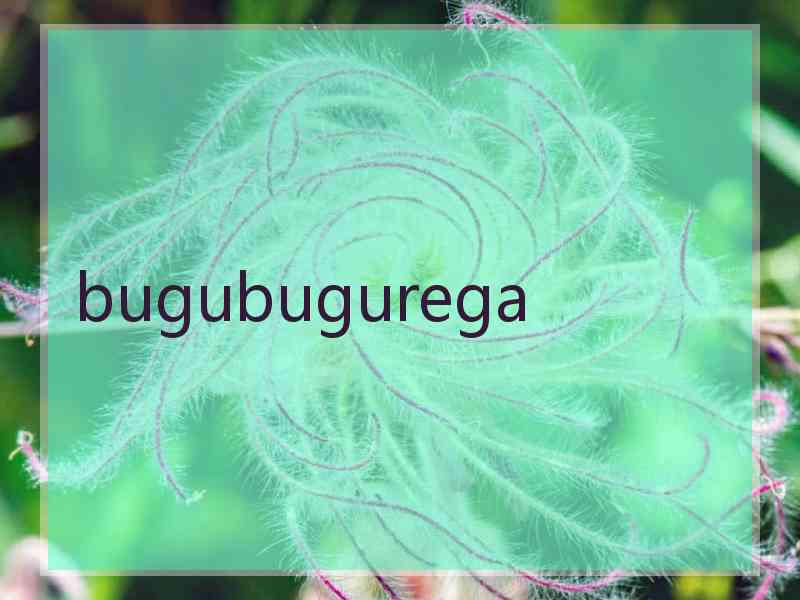 bugubugurega