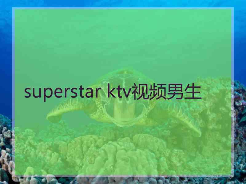 superstar ktv视频男生