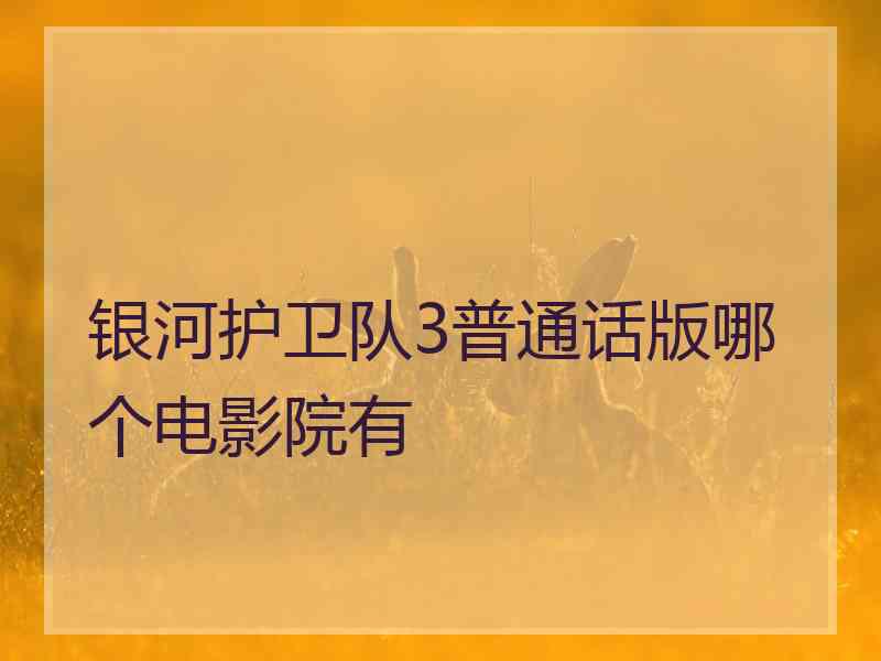 银河护卫队3普通话版哪个电影院有