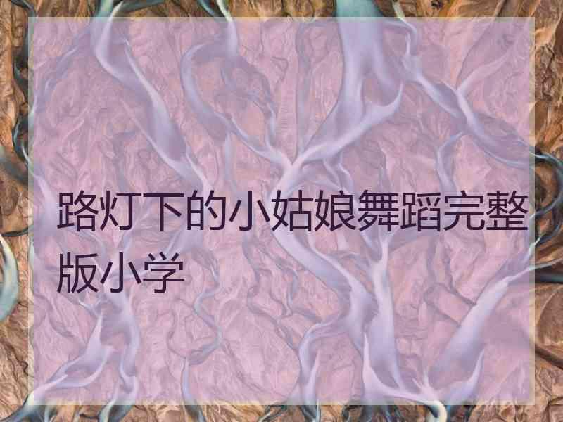 路灯下的小姑娘舞蹈完整版小学