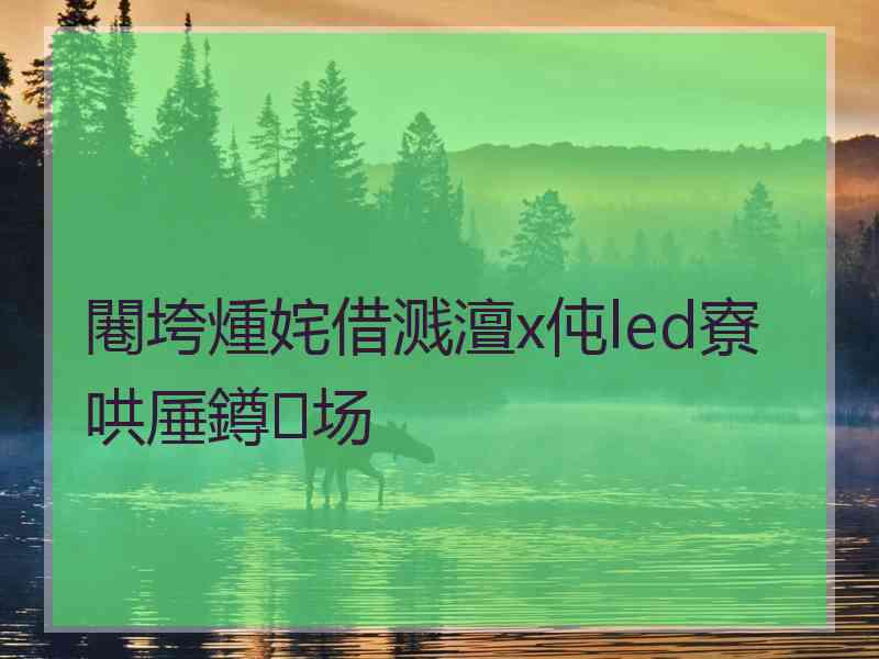 闀垮煄姹借溅澶х伅led寮哄厜鐏场