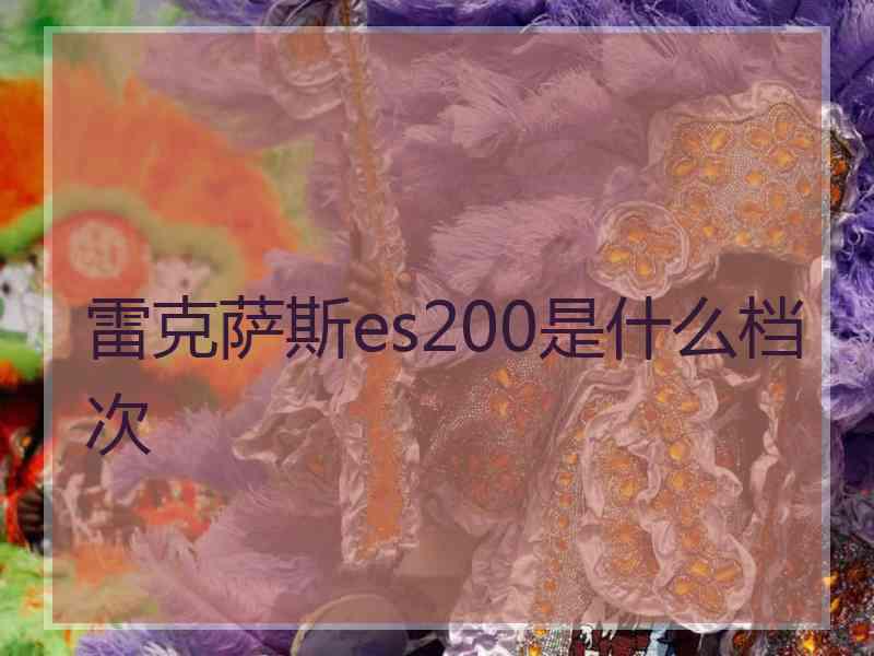 雷克萨斯es200是什么档次