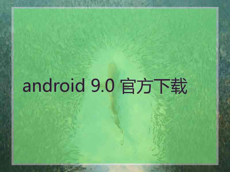 android 9.0 官方下载