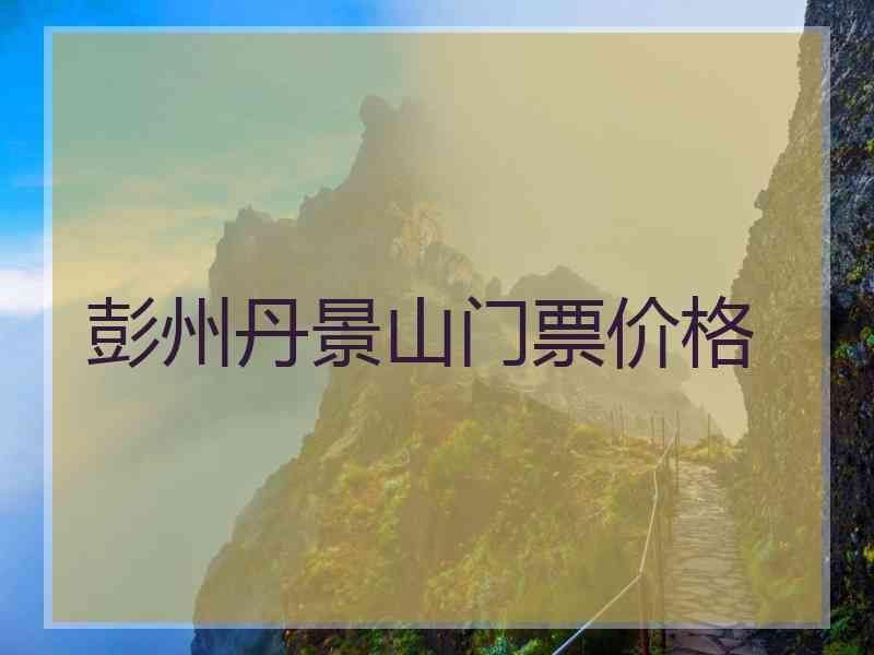 彭州丹景山门票价格