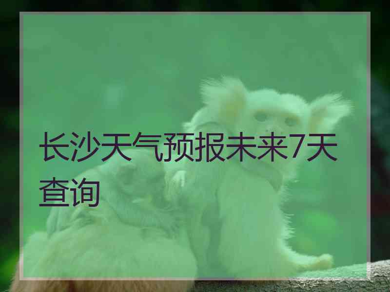 长沙天气预报未来7天查询