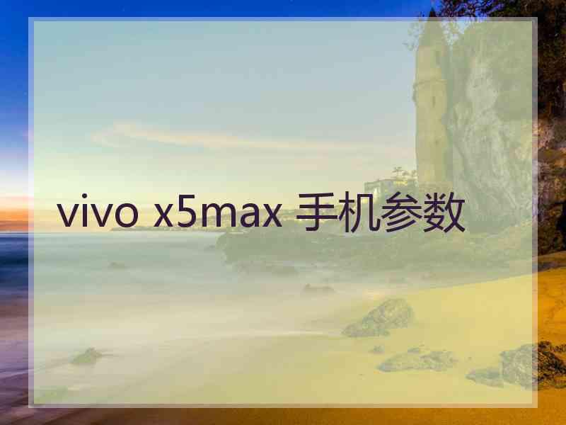 vivo x5max 手机参数