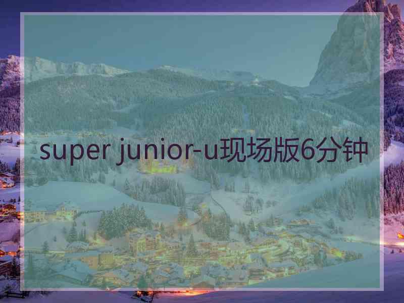 super junior-u现场版6分钟