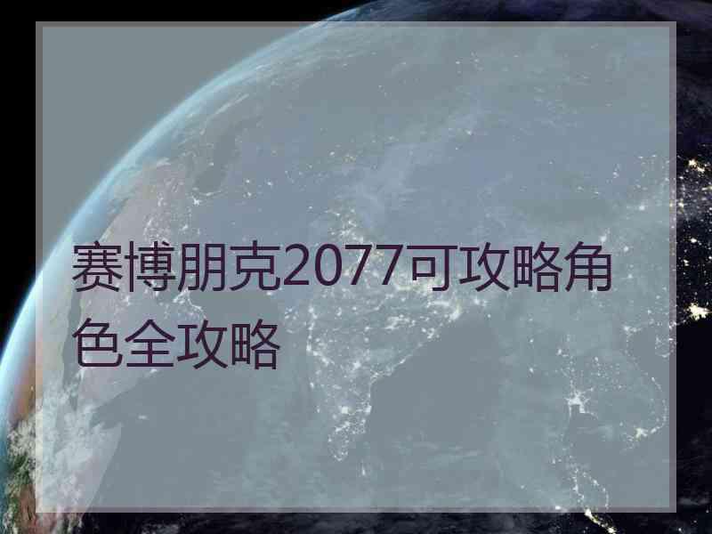 赛博朋克2077可攻略角色全攻略