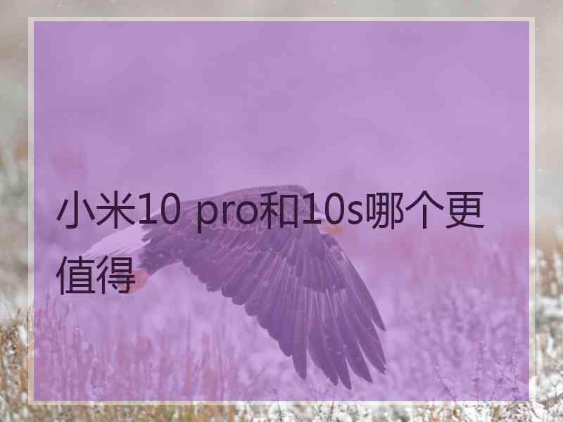 小米10 pro和10s哪个更值得