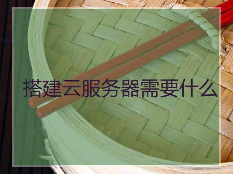 搭建云服务器需要什么