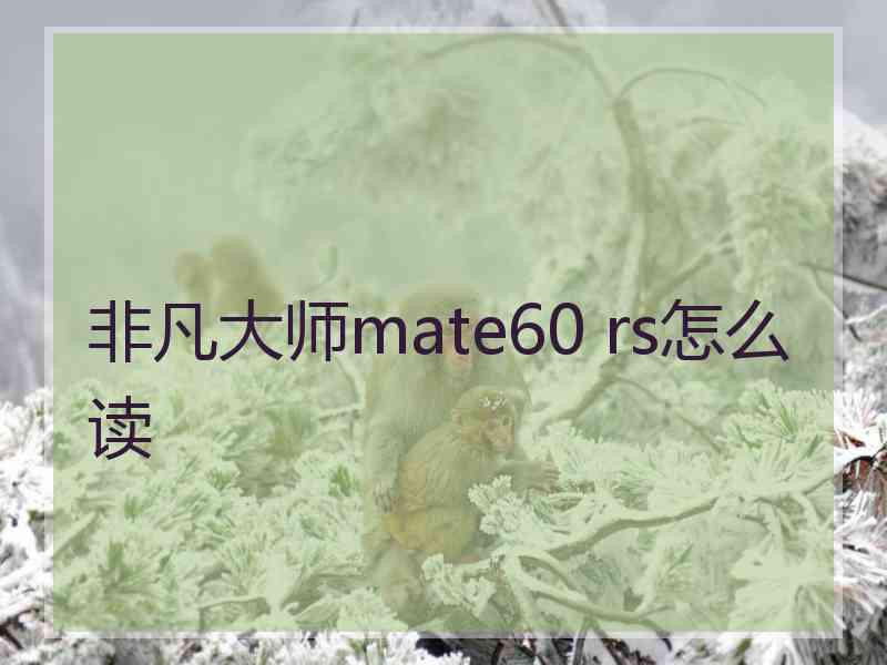 非凡大师mate60 rs怎么读