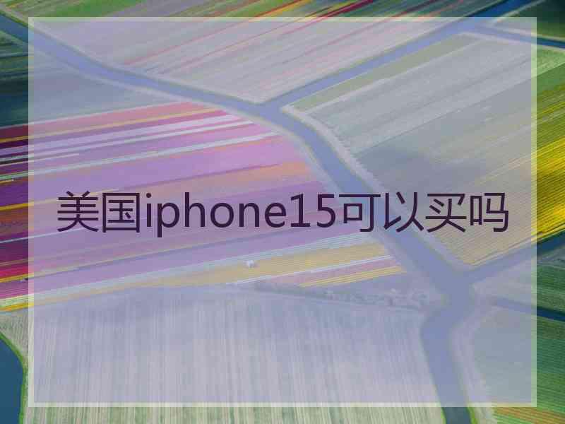 美国iphone15可以买吗