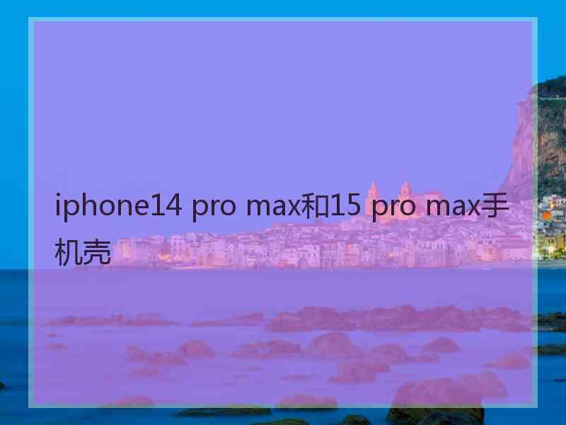 iphone14 pro max和15 pro max手机壳