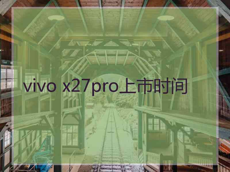 vivo x27pro上市时间